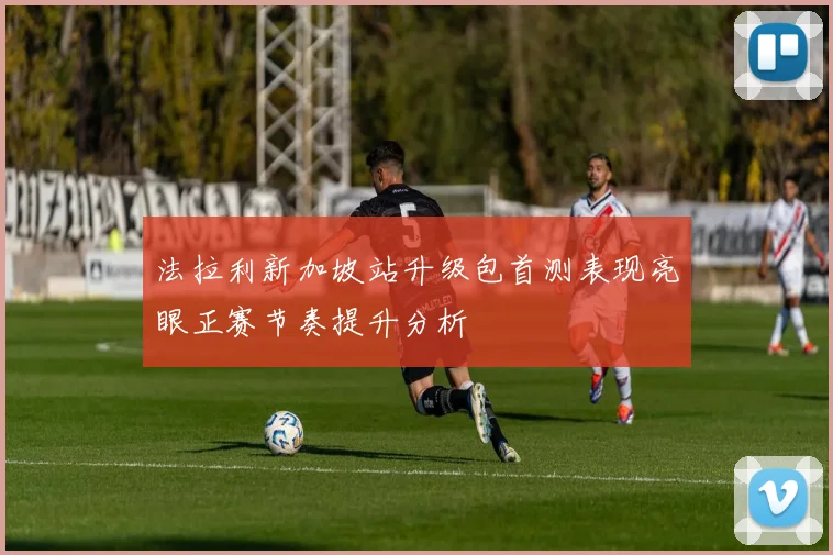 法拉利新加坡站升级包首测表现亮眼正赛节奏提升分析